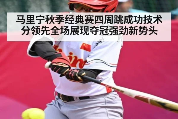 马里宁秋季经典赛四周跳成功技术分领先全场展现夺冠强劲新势头 - kaiyun