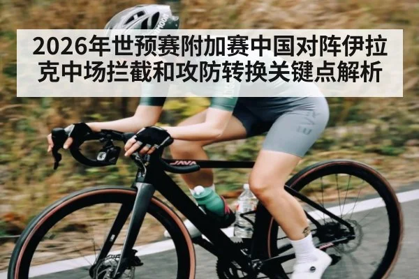 2026年世预赛附加赛中国对阵伊拉克中场拦截和攻防转换关键点解析 - kaiyun